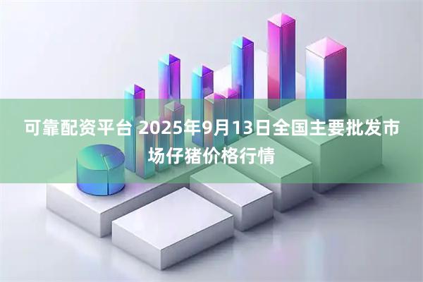 可靠配资平台 2025年9月13日全国主要批发市场仔猪价格行情