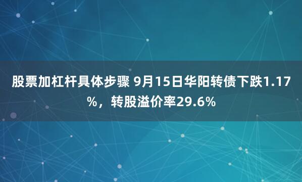 股票加杠杆具体步骤 9月15日华阳转债下跌1.17%，转股溢价率29.6%
