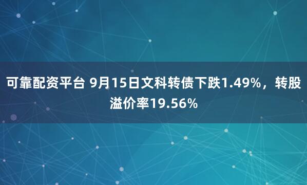 可靠配资平台 9月15日文科转债下跌1.49%，转股溢价率19.56%