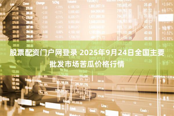 股票配资门户网登录 2025年9月24日全国主要批发市场苦瓜价格行情