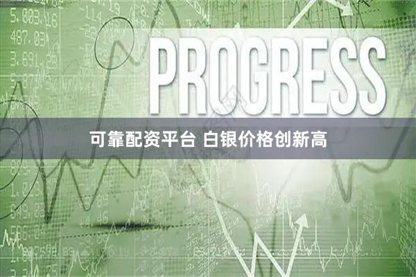 可靠配资平台 白银价格创新高