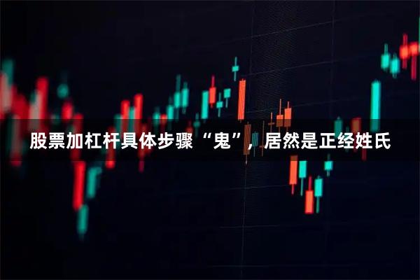 股票加杠杆具体步骤 “鬼”，居然是正经姓氏