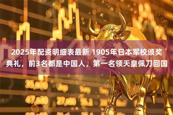 2025年配资明细表最新 1905年日本军校颁奖典礼，前3名都是中国人，第一名领天皇佩刀回国