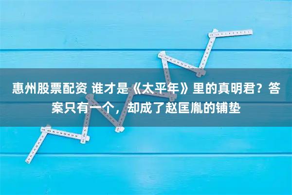 惠州股票配资 谁才是《太平年》里的真明君?答案只有一个,却成了赵匡胤的铺垫