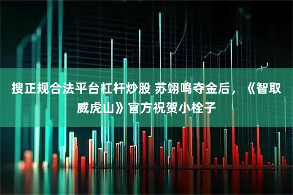 搜正规合法平台杠杆炒股 苏翊鸣夺金后，《智取威虎山》官方祝贺小栓子