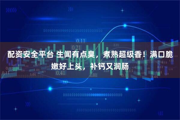 配资安全平台 生闻有点臭，煮熟超级香！满口脆嫩好上头，补钙又润肠