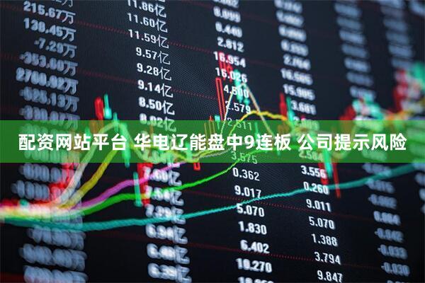 配资网站平台 华电辽能盘中9连板 公司提示风险