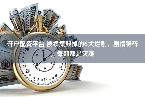开户配资平台 被续集毁掉的6大烂剧，剧情稀碎，每部都是灾难