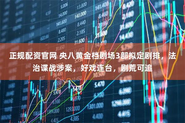 正规配资官网 央八黄金档剧场3部拟定剧排，法治谍战涉案，好戏连台，剧荒可追